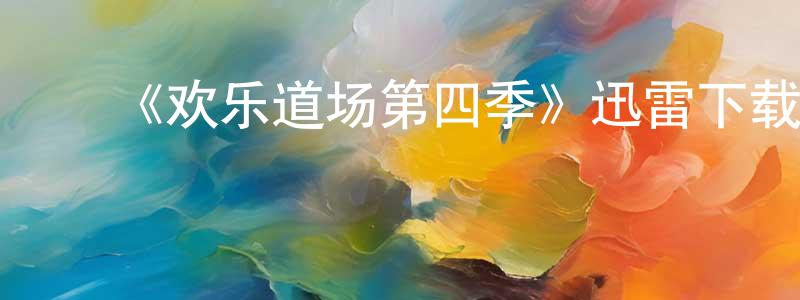 查必良的动漫综艺大全,《欢乐道场第四季》迅雷下载/在线观看-都市情感-美剧天堂